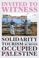 Invited to Witness: Solidarity Tourism Across Occupied Palestine