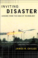 Inviting Disaster: Lessons from the Edge of Technology; An Inside Look at Catastrophes and Why They Happen - Chiles, James R