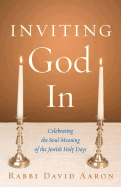 Inviting God in: Celebrating the Soul-Meaning of the Jewish Holy Days - Aaron, David, Rabbi