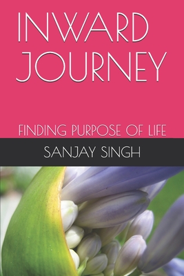 Inward Journey: Finding Purpose of Life - Singh, Sanjay Kumar