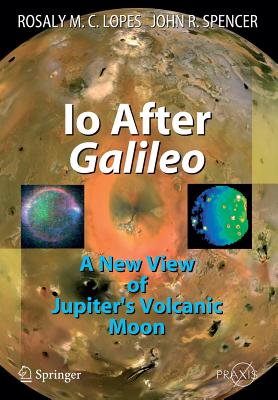 Io After Galileo: A New View of Jupiter's Volcanic Moon - Lopes, Rosaly M.C., and Spencer, John R.