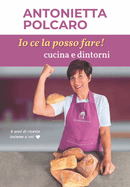 Io ce la posso fare! Cucina e dintorni - Antonietta Polcaro: 6 Anni di ricette insieme a voi