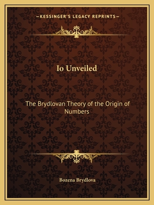 Io Unveiled: The Brydlovan Theory of the Origin of Numbers - Brydlova, Bozena