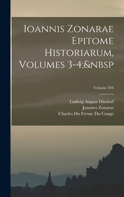 Ioannis Zonarae Epitome Historiarum, Volumes 3-4; Volume 204 - Dindorf, Ludwig August, and Cange, Charles Du Fresne Du, and Zonaras, Joannes