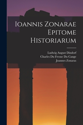 Ioannis Zonarae Epitome Historiarum - Dindorf, Ludwig August, and Cange, Charles Du Fresne Du, and Zonaras, Joannes