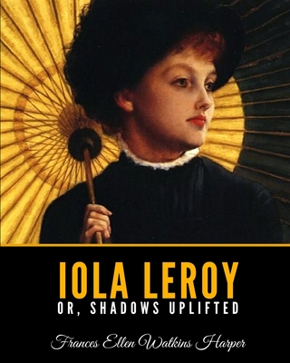 Iola Leroy Or, Shadows Uplifted - Harper, Frances Ellen Watkins