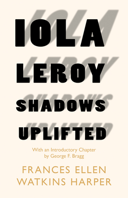 Iola Leroy - Shadows Uplifted: With an Introductory Chapter by George F. Bragg - Harper, Frances Ellen Watkins, and Bragg, George F