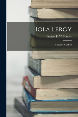 Iola Leroy: Shadows Uplifted - Harper, Frances E W