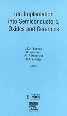 Ion Implantation Into Semiconductors, Oxides and Ceramics: Volume 85 - Svensson, B G (Editor), and Atwater, H a (Editor), and Lindner, J K N (Editor)