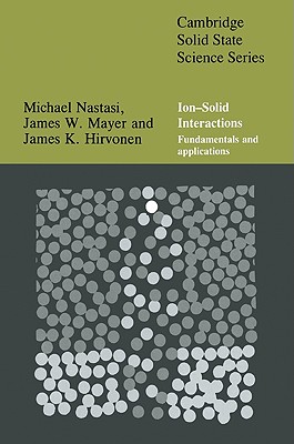 Ion-Solid Interactions: Fundamentals and Applications - Nastasi, Michael, and Mayer, James, and Hirvonen, James K.