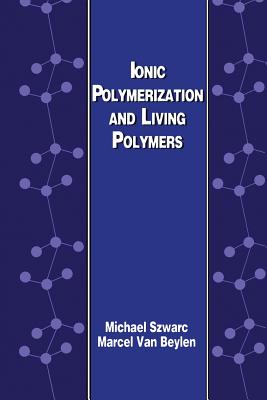 Ionic Polymerization and Living Polymers - Szwarc, M, and Van Beylen, M