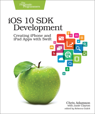 IOS 10 SDK Development: Creating iPhone and iPad Apps with Swift - Adamson, Chris, and Clayton, Janie