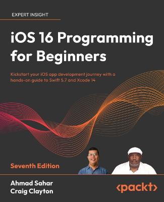 iOS 16 Programming for Beginners: Kickstart your iOS app development journey with a hands-on guide to Swift 5.7 and Xcode 14, 7th Edition - Sahar, Ahmad, and Clayton, Craig