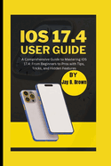 iOS 17.4 User Guide: A Comprehensive Guide to Mastering iOS 17.4: From Beginners to Pros with Tips, Tricks, and Hidden Features