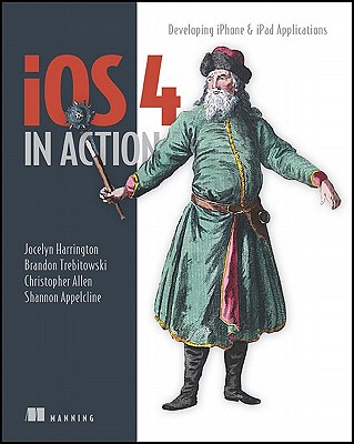 IOS 4 in Action: Examples and Solutions for iPhone & iPad - Harrington, Jocelyn, and Trebitowski, Brandon, and Allen, Christopher