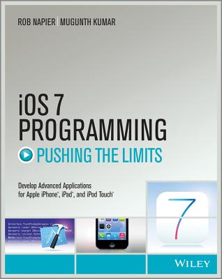iOS 7 Programming Pushing the Limits: Develop Advance Applications for Apple iPhone, iPad, and iPod Touch - Napier, Rob, and Kumar, Mugunth