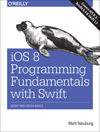 IOS 8 Programming Fundamentals with Swift: Swift, Xcode, and Cocoa Basics