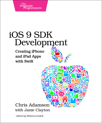 IOS 9 SDK Development: Creating iPhone and iPad Apps with Swift - Adamson, Chris, and Clayton, Janie