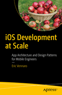 IOS Development at Scale: App Architecture and Design Patterns for Mobile Engineers