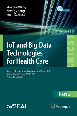 IoT and Big Data Technologies for Health Care: Second EAI International Conference, IoTCare 2021, Virtual Event, October 18-19, 2021, Proceedings, Part II - Wang, Shuihua (Editor), and Zhang, Zheng (Editor), and Xu, Yuan (Editor)