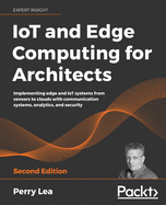 IoT and Edge Computing for Architects: Implementing edge and IoT systems from sensors to clouds with communication systems, analytics, and security, 2nd Edition