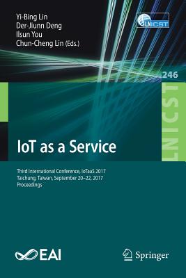IoT as a Service: Third International Conference, IoTaaS 2017, Taichung, Taiwan, September 20-22, 2017, Proceedings - Lin, Yi-Bing (Editor), and Deng, Der-Jiunn (Editor), and You, Ilsun (Editor)