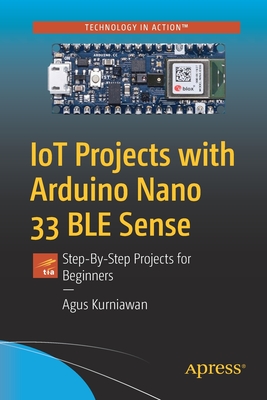 Iot Projects with Arduino Nano 33 Ble Sense: Step-By-Step Projects for Beginners - Kurniawan, Agus