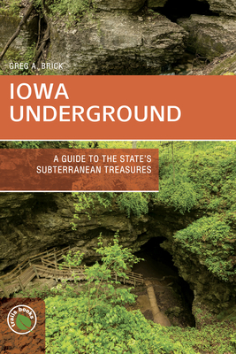 Iowa Underground: A Guide to the State's Subterranean Treasures - Brick, Greg A