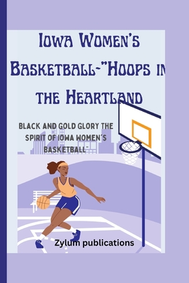 Iowa Women's Basketball-"Hoops in the Heartland: Black and Gold Glory The Spirit of Iowa Women's Basketball" - Publications, Zylum