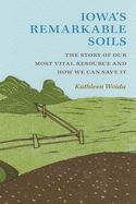 Iowa's Remarkable Soils: The Story of Our Most Vital Resource and How We Can Save It