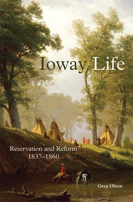 Ioway Life, 275: Reservation and Reform, 1837-1860 - Olson, Greg