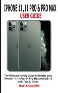 iPhone 11, 11 Pro and 11 Pro Max User Guide: The Ultimate Handy Guide to Master Your iPhone 11, 11 Pro, 11 Pro Max and iOS 13 With Tips and Tricks