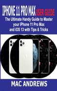 iPhone 11 Pro Max User Guide: The Ultimate Handy Guide to Master Your iPhone 11 Pro Max and iOS 13 With Tips and Tricks