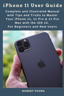 iPhone 11 User Guide: Complete and Illustrated Manual with Tips and Tricks to Master Your iPhone 11, 11 Pro & 11 Pro Max with the iOS 14. For Beginners and New Users - Young, Nobert