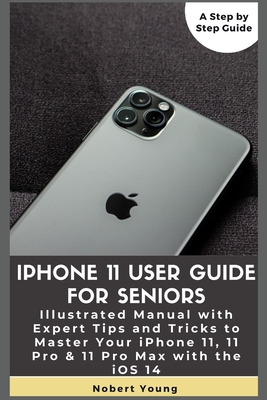 iPhone 11 User Guide for Seniors: Illustrated Manual with Expert Tips and Tricks to Master Your iPhone 11, 11 Pro & 11 Pro Max with the iOS 14 - Young, Nobert