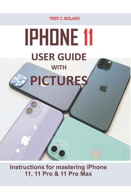 iPhone 11 User Guide with Pictures: Instructions for mastering iPhone 11, 11 Pro & 11 Pro Max - Roland, Trey C