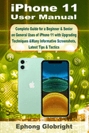 iPhone 11 User Manual: Complete Guide for a Beginner & Senior on General Uses of iPhone 11 with Upgrading Techniques &Many Informative Screenshots, Latest Tips & Tactics