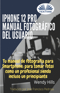 iPhone 12 Pro: manual fotogrfico del usuario: Tu manual de fotograf?a para Smartphone, para tomar fotos como un profesional siendo un principiante