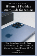 iPhone 12 Pro Max User Guide for Seniors: The Complete Step by Step Guide with Tips and Tricks to Master the New iPhone 12 Pro Max
