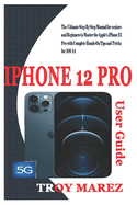 iPhone 12 Pro User Guide: The Ultimate Step By Step Manual for Seniors and Beginners to Master the Apple's iPhone 12 Pro with Complete Hands-On Tips And Tricks for iOS 14