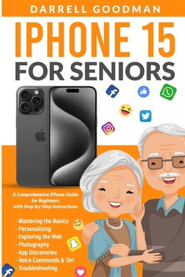 iPhone 15 for Seniors: A Comprehensive iPhone Guide for Beginners with Step-by-Step Instructions - Goodman, Darrell
