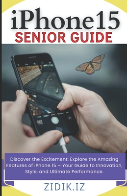 iPhone 15 Seniors Guide: Unlock the Full Potential of Your New Device with a Comprehensive, User-Friendly Manual. Explore All Features through Illustrated Step-by-Step Instructions &: New Features. - Iz, Zidik