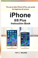 iPhone 8/8 Plus Instruction Book: The up-to-date iPhone 8 Plus user guide for beginners & seniors