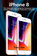 iPhone 8: The Complete User Guide for Dummies and Seniors with Exclusive Features & Tutorials