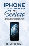 iPhone X, Xr, Xs, and XS Max for Seniors: A Ridiculously Simple Guide to the Next Generation of iPhone and IOS 12