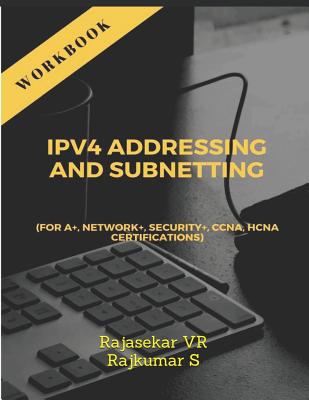 IPv4 ADDRESSING AND SUBNETTING WORKBOOK: For A+, Network+, Security+, CCNA, HCNA Certifications - S, Rajkumar, and Vr, Rajasekar