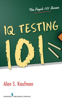 IQ Testing 101 - Kaufman, Alan S, Dr., Ph.D.