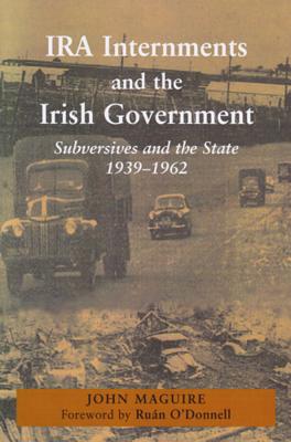 IRA Internments and the Irish Government: Subversives and the State, 1939-1962 - Maguire, John, and O'Donnell, Ruan (Foreword by)