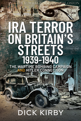 IRA Terror on Britain's Streets 1939-1940: The Wartime Bombing Campaign and Hitler Connection - Kirby, Dick