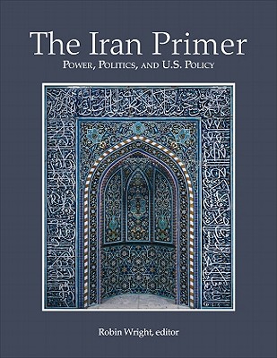 Iran Primer PB: Power, Politics, and U.S. Policy - Wright, Robin, MA (Editor)